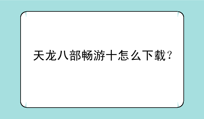天龙八部畅游十怎么下载？