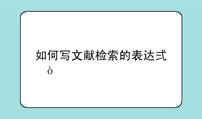 如何写文献检索的表达式？