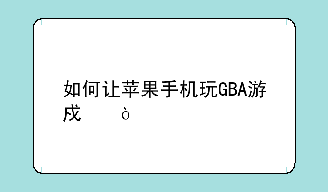 如何让苹果手机玩GBA游戏？