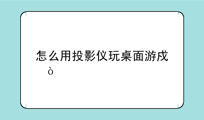 怎么用投影仪玩桌面游戏？