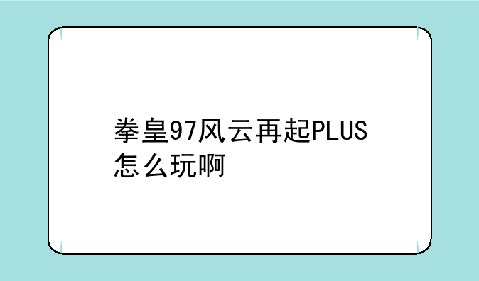 拳皇97风云再起PLUS怎么玩啊