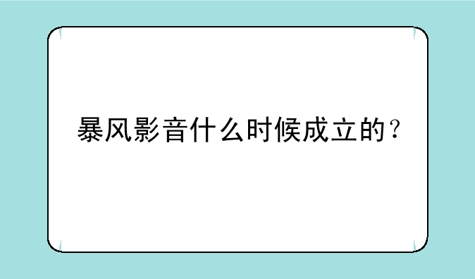 暴风影音什么时候成立的？
