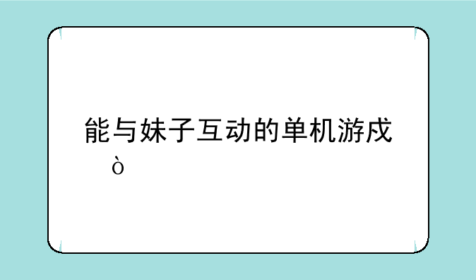 能与妹子互动的单机游戏？