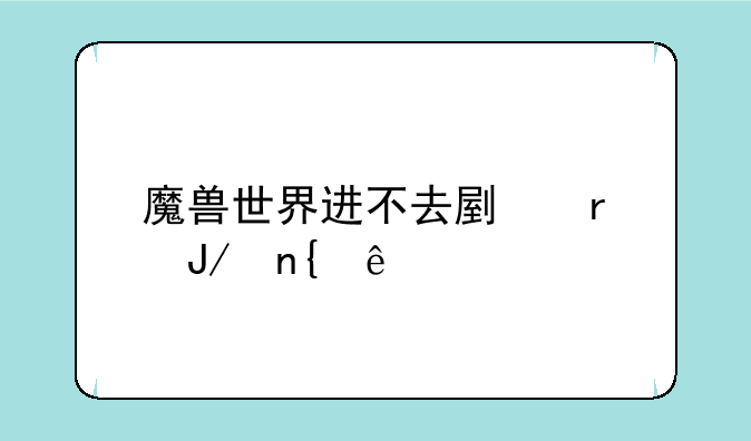 魔兽世界进不去副本咋回事