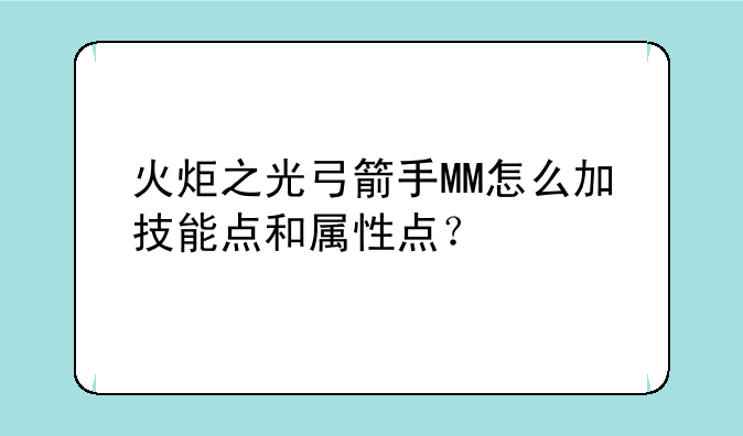 火炬之光弓箭手MM怎么加技能点和属性点？