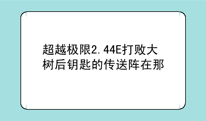 超越极限2.44E打败大树后钥匙的传送阵在那