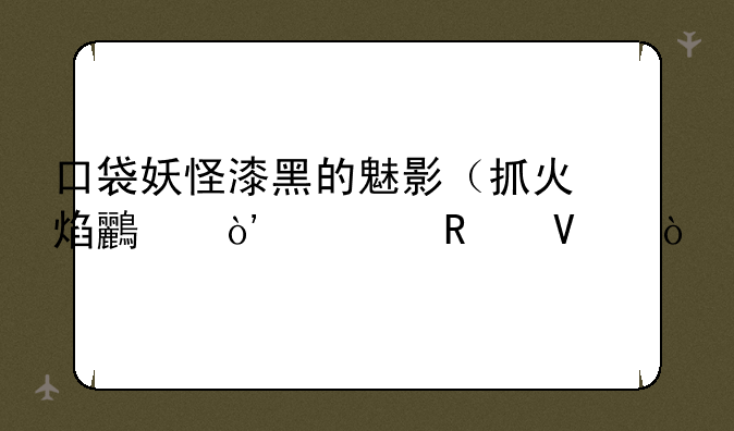 口袋妖怪漆黑的魅影（抓火焰鸟）全攻略？
