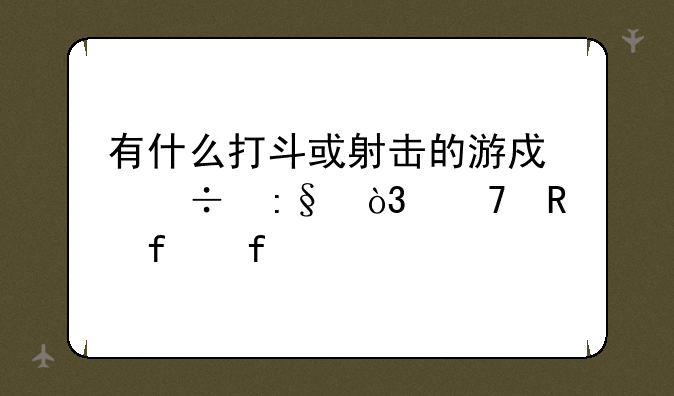 有什么打斗或射击的游戏好玩，不用登陆。
