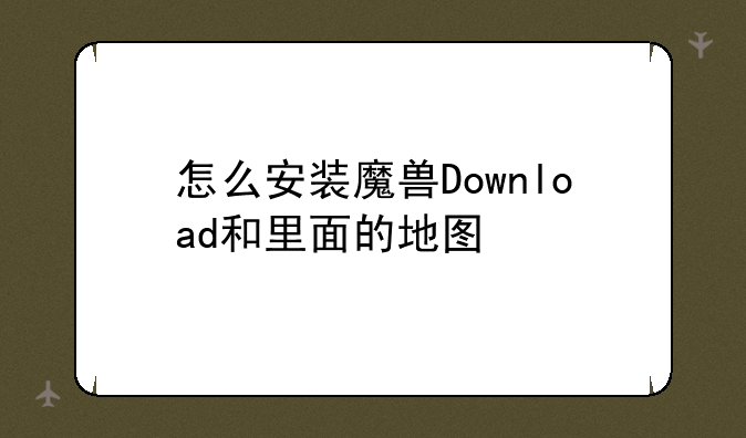 怎么安装魔兽Download和里面的地图