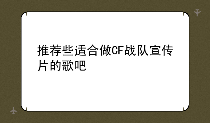 推荐些适合做CF战队宣传片的歌吧
