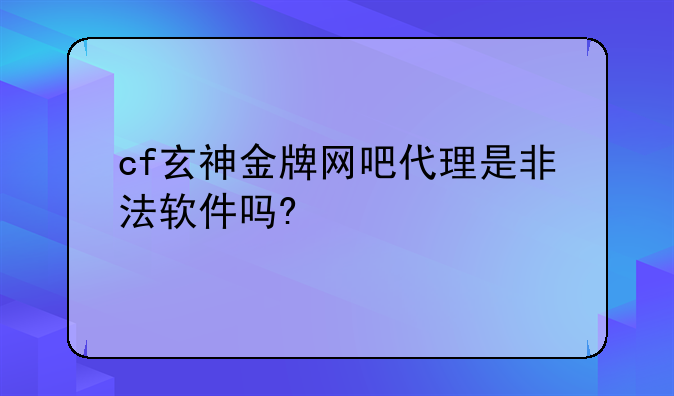 cf玄神金牌网吧代理是非法软件吗?