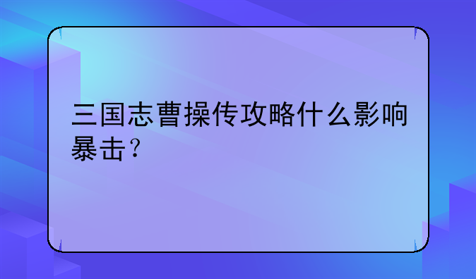 三国志曹操传攻略什么影响暴击？