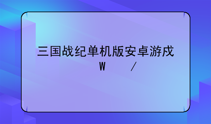 三国战纪单机版安卓游戏如何下载