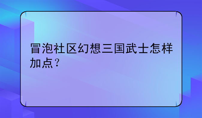 冒泡社区幻想三国武士怎样加点？