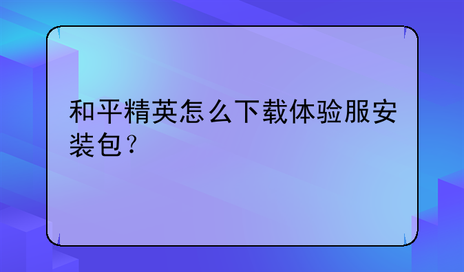 和平精英怎么下载体验服安装包？