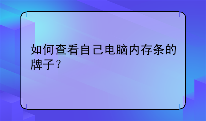 如何查看自己电脑内存条的牌子？