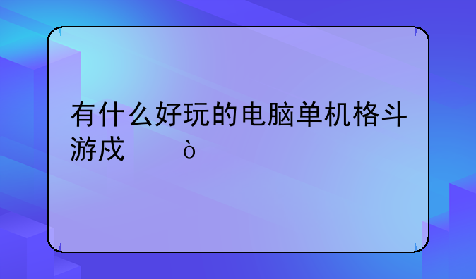 有什么好玩的电脑单机格斗游戏？