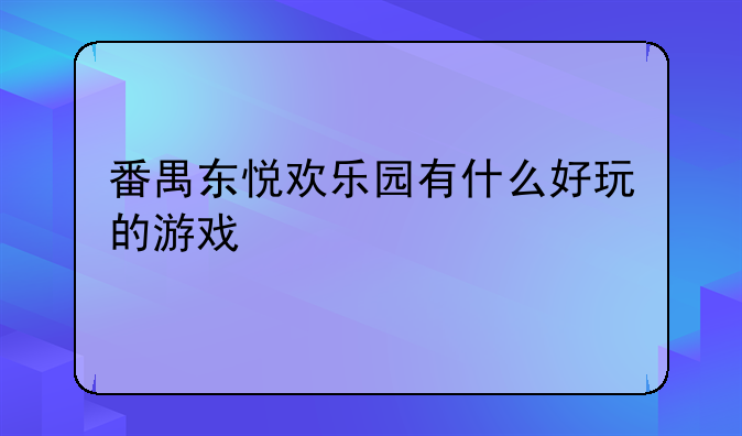 番禺东悦欢乐园有什么好玩的游戏