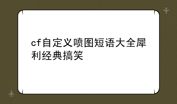 cf自定义喷图短语大全犀利经典搞笑