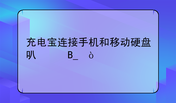 充电宝连接手机和移动硬盘可以吗？