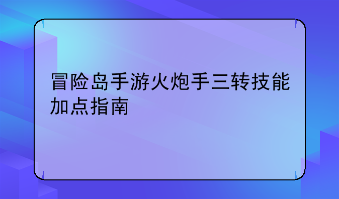 冒险岛手游火炮手三转技能加点指南