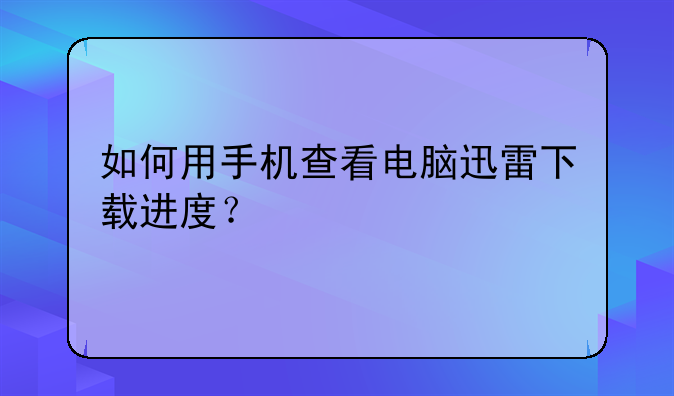 如何用手机查看电脑迅雷下载进度？