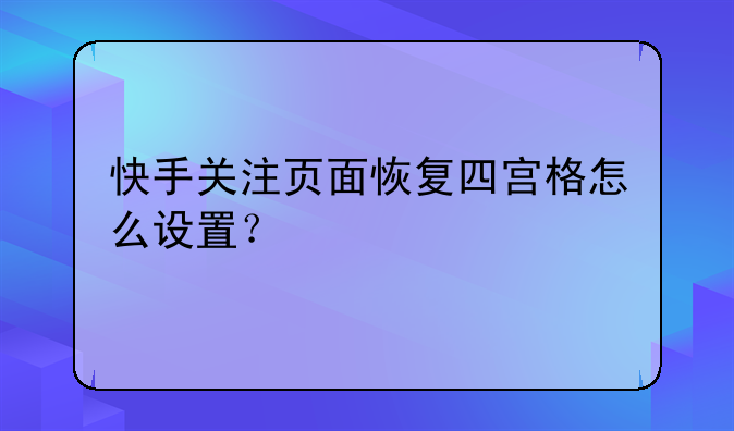 快手关注页面恢复四宫格怎么设置？