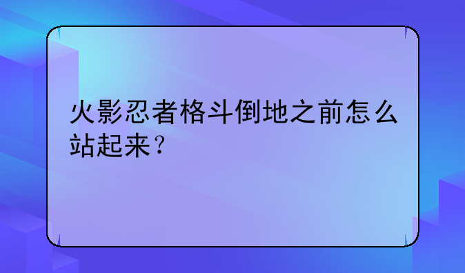 火影忍者格斗倒地之前怎么站起来？