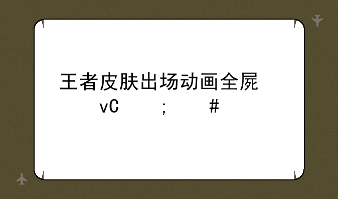 王者皮肤出场动画全屏素材怎么找？