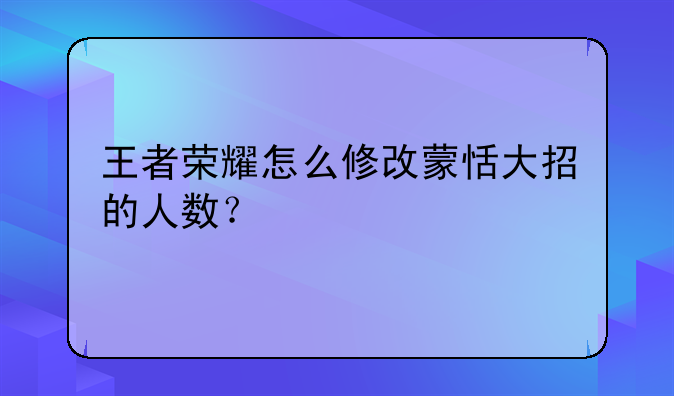 王者荣耀怎么修改蒙恬大招的人数？