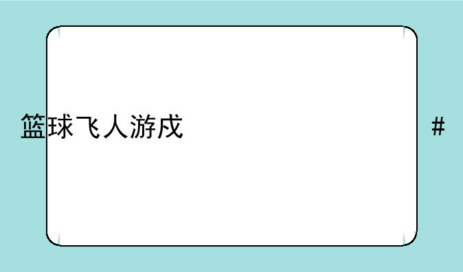 篮球飞人游戏为什么打不开如何下载