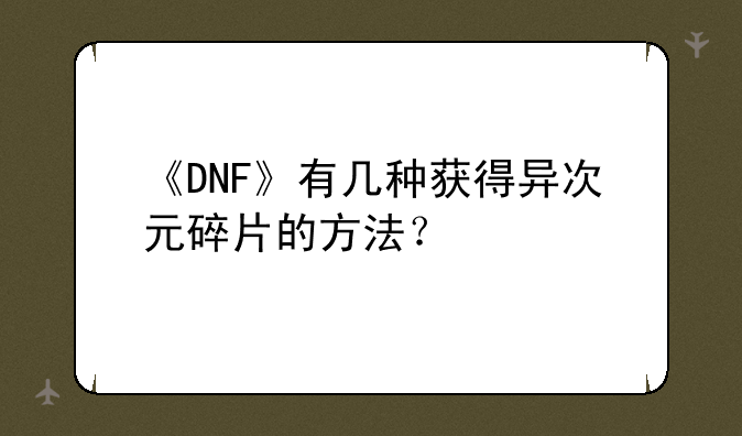 《DNF》有几种获得异次元碎片的方法？