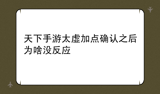 天下手游太虚加点确认之后为啥没反应