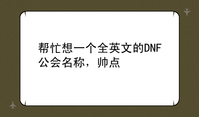 帮忙想一个全英文的DNF公会名称，帅点