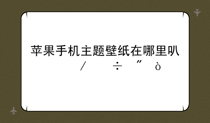 苹果手机主题壁纸在哪里可以下载到？