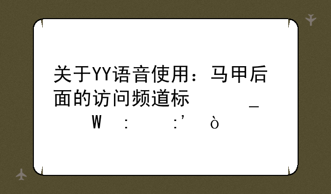 关于YY语音使用：马甲后面的访问频道标志如何去掉？