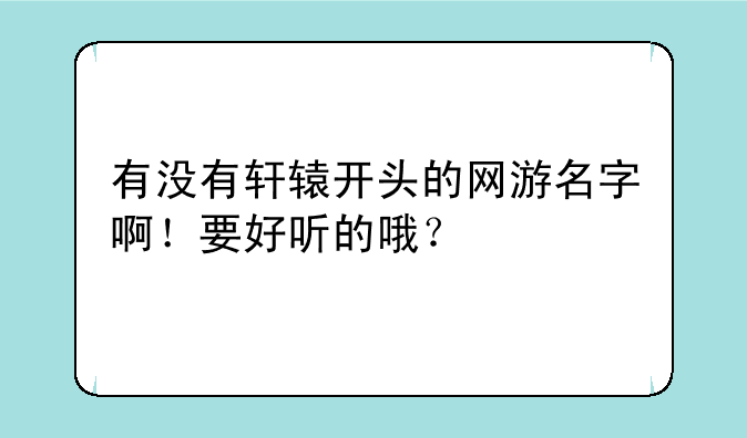 有没有轩辕开头的网游名字啊！要好听的哦？
