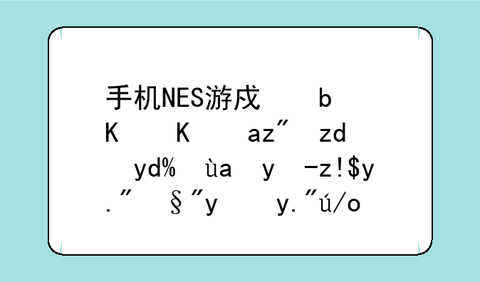 手机NES游戏是什么?花钱吗?再电脑上有法下载吗?
