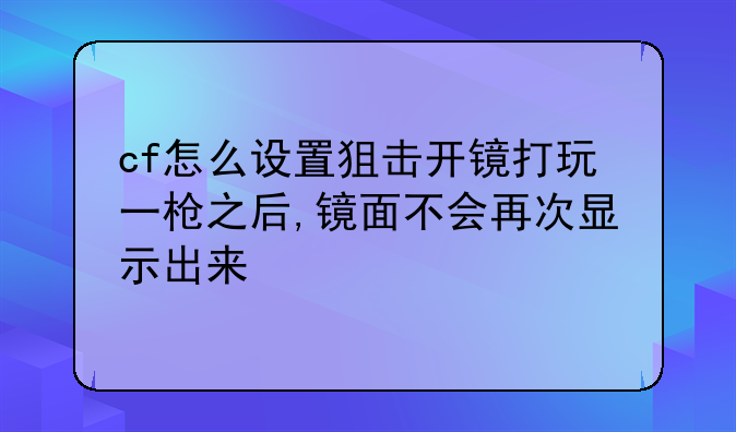 cf怎么设置狙击开镜打玩一枪之后,镜面不会再次显示出来
