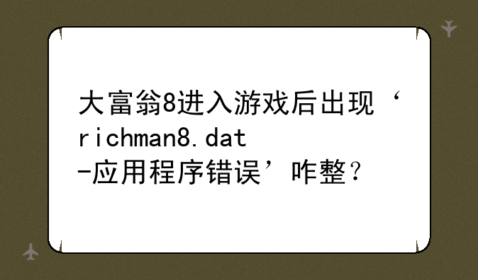 大富翁8进入游戏后出现‘richman8.dat-应用程序错误’咋整？