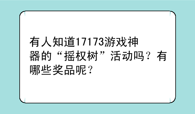 有人知道17173游戏神器的“摇权树”活动吗？有哪些奖品呢？