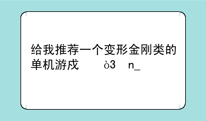 给我推荐一个变形金刚类的单机游戏，盗版靠边，配置不要太高就行了