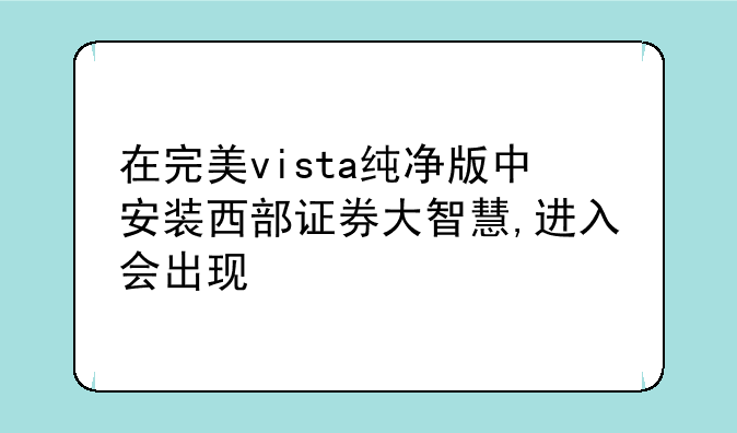 在完美vista纯净版中安装西部证券大智慧,进入会出现"控件注册失败."是怎么回事?如何解决?