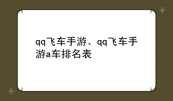 qq飞车手游、qq飞车手游a车排名表