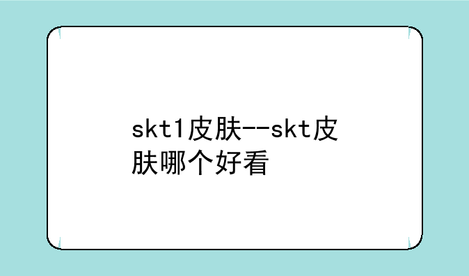 skt1皮肤--skt皮肤哪个好看