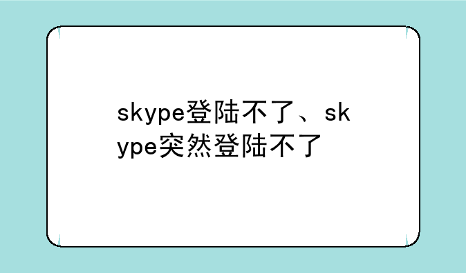 skype登陆不了、skype突然登陆不了