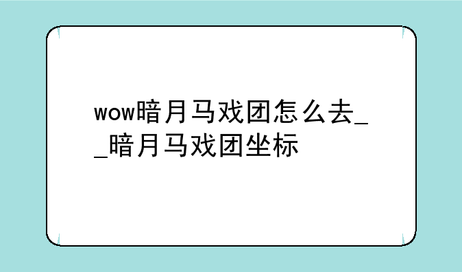 wow暗月马戏团怎么去__暗月马戏团坐标