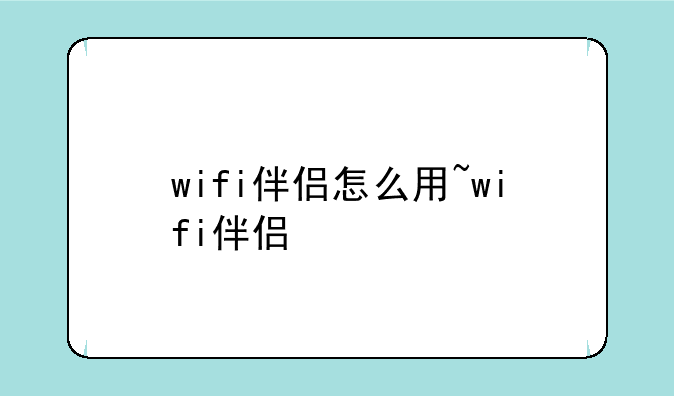 wifi伴侣怎么用~wifi伴侣