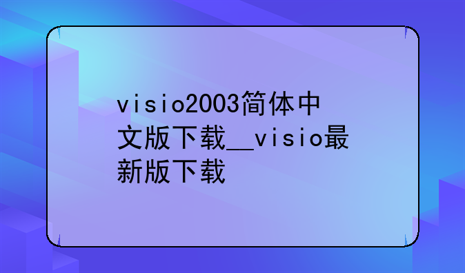 visio2003简体中文版下载__visio最新版下载