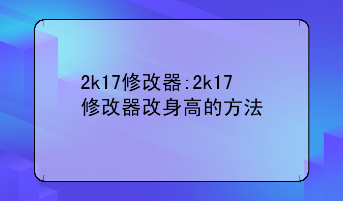 2k17修改器:2k17修改器改身高的方法